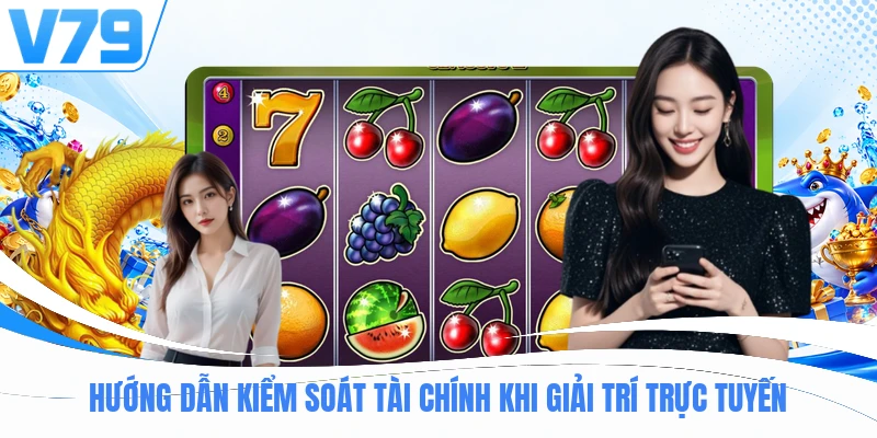 Hướng dẫn kiểm soát tài chính khi giải trí trực tuyến