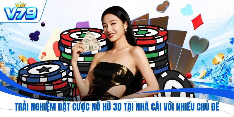 Trải nghiệm đặt cược nổ hũ 3D tại nhà cái với nhiều chủ đề