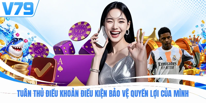 Tuân thủ điều khoản điều kiện bảo vệ quyền lợi của mình