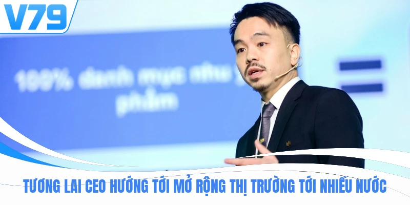 Tương lai Ceo hướng tới mở rộng thị trường tới nhiều nước