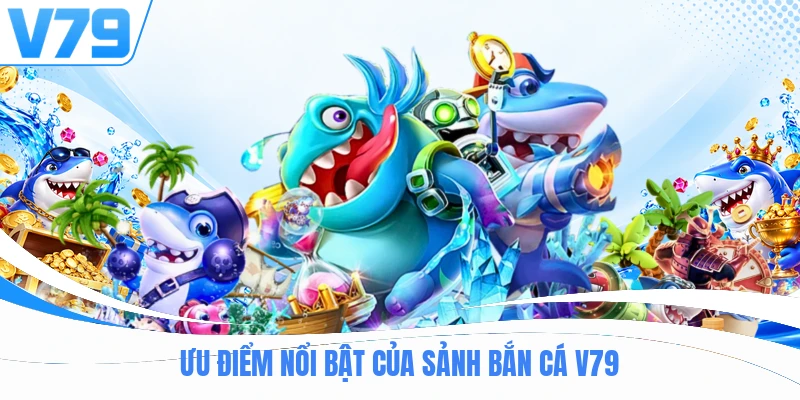Ưu điểm nổi bật của sảnh bắn Cá V79